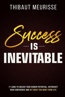 Success is Inevitable: 17 Laws to Unlock Your Hidden Potential, Skyrocket Your Confidence and Get What You Want from Life by Meurisse, Thibaut