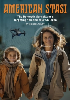 American Stasi: The Domestic Surveillance Targeting You And Your Children by Trust, Michael