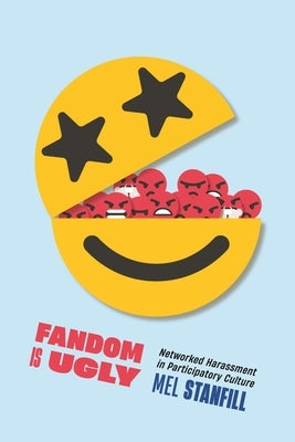 Fandom Is Ugly: Networked Harassment in Participatory Culture by Stanfill, Mel