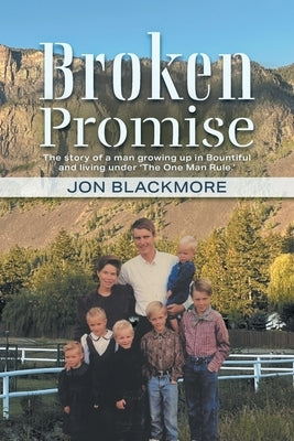 Broken Promise: The story of a man growing up in Bountiful and living under 'The One Man Rule.' by Blackmore, Jon
