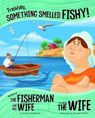Truthfully, Something Smelled Fishy!: The Story of the Fisherman and His Wife as Told by the Wife by Gunderson, Jessica