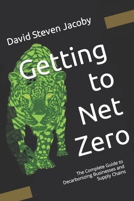 Getting to Net Zero: The Complete Guide to Decarbonizing Businesses and Supply Chains by Quan, Leigh
