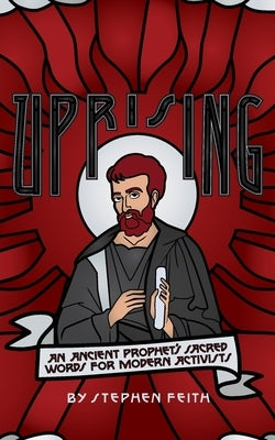 Uprising: An Ancient Prophet's Sacred Words for Modern Activists by Feith, Stephen