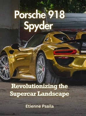 Porsche 918 Spyder: Revolutionizing the Supercar Landscape by Psaila, Etienne