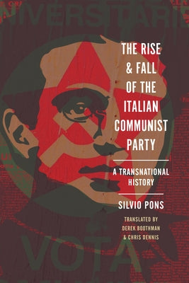 The Rise and Fall of the Italian Communist Party: A Transnational History by Pons, Silvio