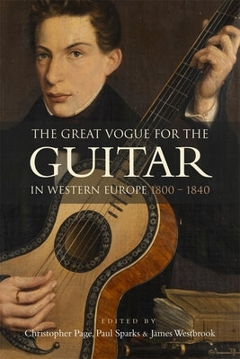 The Great Vogue for the Guitar in Western Europe: 1800-1840 by Page, Christopher