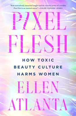 Pixel Flesh: How Toxic Beauty Culture Harms Women by Atlanta, Ellen
