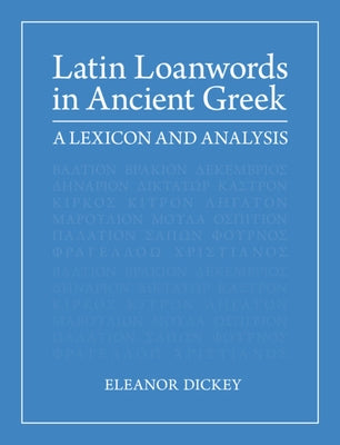 Latin Loanwords in Ancient Greek: A Lexicon and Analysis by Dickey, Eleanor