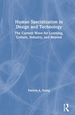 Human Specialization in Design and Technology: The Current Wave for Learning, Culture, Industry, and Beyond by Young, Patricia a.