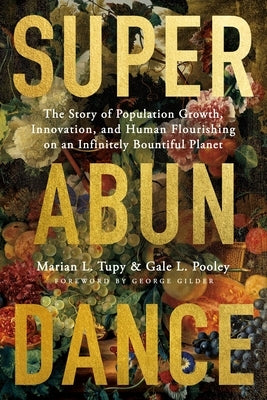 Superabundance: The Story of Population Growth, Innovation, and Human Flourishing on an Infinitely Bountiful Planet by Tupy, Marian L.