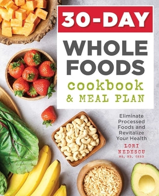 30-Day Whole Foods Cookbook and Meal Plan: Eliminate Processed Foods and Revitalize Your Health by Nedescu, Lori