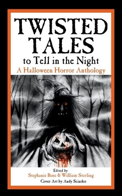 Twisted Tales to Tell in the Night: A Halloween Horror Anthology by Rose, Stephanie