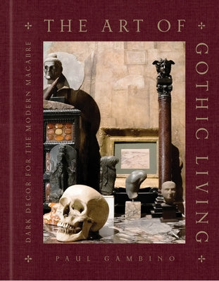 The Art of Gothic Living: Dark Decor for the Modern Macabre by Gambino, Paul