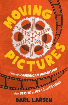 Moving Pictures: A History of American Animation from Gertie to Pixar and Beyond by Larsen, Darl