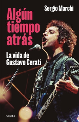 Algún Tiempo Atrás. La Vida de Gustavo Cerati / Some Time Ago. the Life of Gusta Vo Cerati by Marchi, Sergio