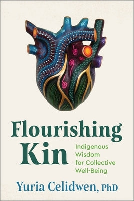 Flourishing Kin: Indigenous Wisdom for Collective Well-Being by Celidwen, Yuria