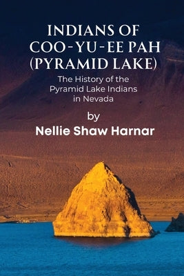 Indians of Coo-Yu-Ee Pah (Pyramid Lake): The History of the Pyramid Lake Indians in Nevada by Harnar, Nellie Shaw