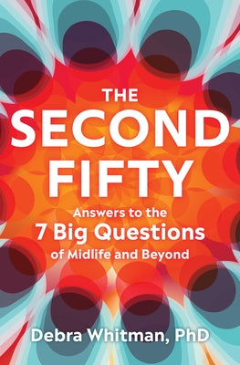 The Second Fifty: Answers to the 7 Big Questions of Midlife and Beyond by Whitman, Debra