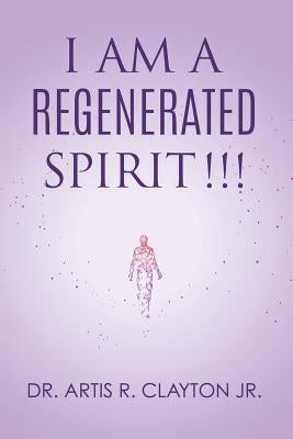 I am a Regenerated Spirit!!! by Clayton, Artis R., Jr.