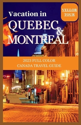 Vacation in Montreal and Quebec Cities: 2023 Full Color Canada Travel Guide by Guide, Vellor Tour