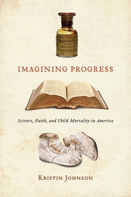 Imagining Progress: Science, Faith, and Child Mortality in America by Johnson, Kristin