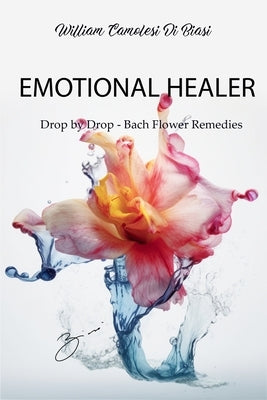 Emotional Healer: Drop by Drop - Bach Flower Remedies by Di Biasi, William Camolesi