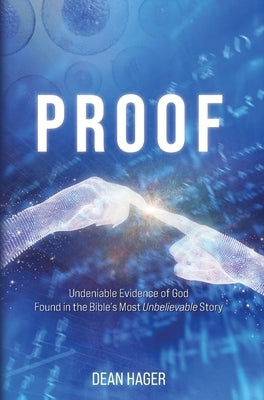 Proof: Undeniable Evidence of God Found in the Bible's Most Unbelievable Story by Hager, Dean