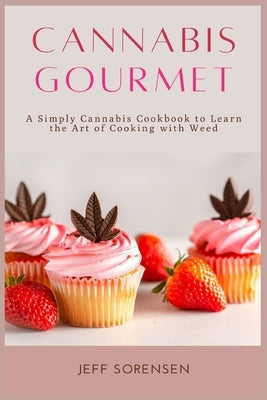 Cannabis Gourmet: A Simply Cannabis Cookbook to Learn the Art of Cooking with Weed. by Sorensen, Jeff