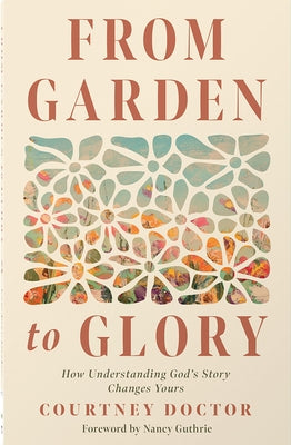 From Garden to Glory: How Understanding God's Story Changes Yours by Doctor, Courtney