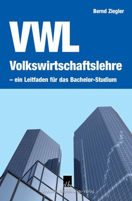 Volkswirtschaftslehre - Ein Leitfaden Fur Das Bachelor-Studium by Ziegler, Bernd