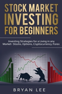 Stock Market Investing for Beginners: Investing Strategies for a Living in any Market- Stocks, Options, Cryptocurrency, Forex by Lee, Bryan