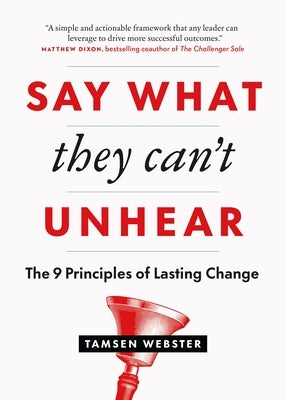 Say What They Can't Unhear: The 9 Principles of Lasting Change by Webster, Tamsen