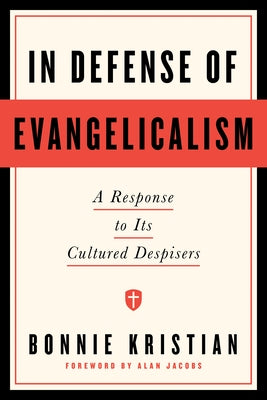 In Defense of Evangelicalism: A Response to Its Cultured Despisers by Kristian, Bonnie