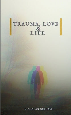 Trauma, Love, and Life by Graham, Nicholas
