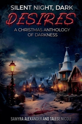 Silent Night, Dark Desires: A Christmas Anthology of Darkness by Alexander, Samyra