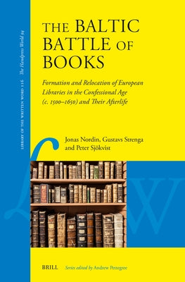 The Baltic Battle of Books: Formation and Relocation of European Libraries in the Confessional Age (C. 1500-C. 1650) and Their Afterlife by Nordin, Jonas