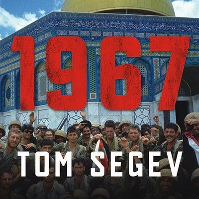 1967: Israel, the War, and the Year That Transformed the Middle East by Segev, Tom