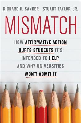 Mismatch: How Affirmative Action Hurts Students It's Intended to Help, and Why Universities Won't Admit It by Sander, Richard