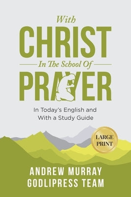 Andrew Murray With Christ In The School Of Prayer: In Today's English and with a Study Guide (LARGE PRINT) by Team, Godlipress