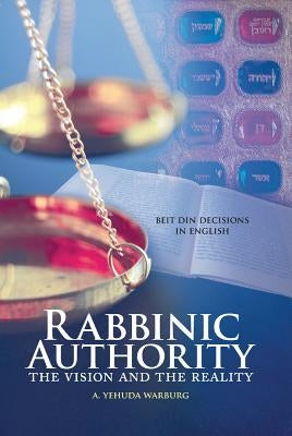 Rabbinic Authority, Volume 1, 1: The Vision and the Reality by Warburg, A. Yehuda