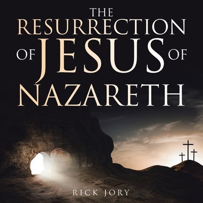 The Resurrection of Jesus of Nazareth by Jory, Rick