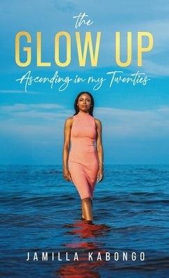 The Glow Up: Ascending in My Twenties by Kabongo, Jamilla