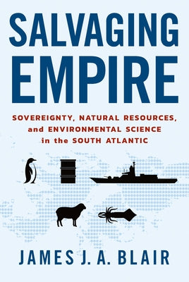 Salvaging Empire: Sovereignty, Natural Resources, and Environmental Science in the South Atlantic by Blair, James J. a.