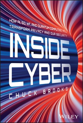 Inside Cyber: How Ai, 5g, Iot, and Quantum Computing Will Transform Privacy and Our Security by Brooks, Chuck