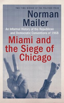 Miami and the Siege of Chicago: An Informal History of the Republican and Democratic Conventions of 1968 by Mailer, Norman