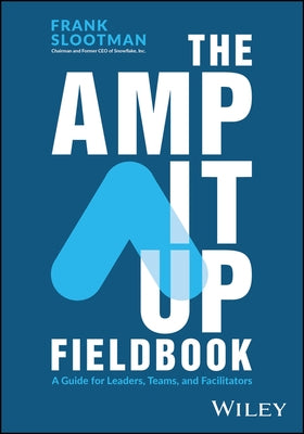 The Amp It Up Fieldbook: A Guide for Leaders, Teams, and Facilitators by Slootman, Frank