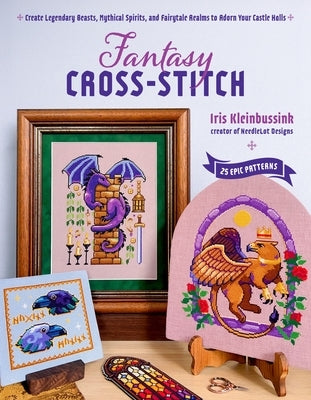 Fantasy Cross-Stitch: Create Legendary Beasts, Mythical Spirits, and Fairy-Tale Realms to Adorn Your Castle Halls by Kleinbussink, Iris