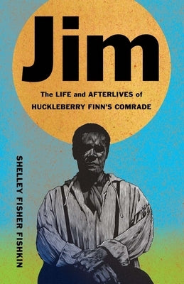 Jim: The Life and Afterlives of Huckleberry Finn's Comrade by Fishkin, Shelley Fisher