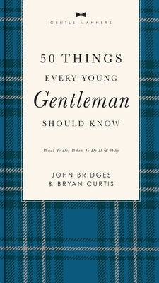 50 Things Every Young Gentleman Should Know Revised and Expanded: What to Do, When to Do It, and Why (a Guide to Etiquette, Manners, and Skills for a by Bridges, John