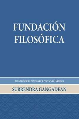 Fundación Filosófica: Un Análisis Crítico de Creencias Básicas by Gangadean, Surrendra